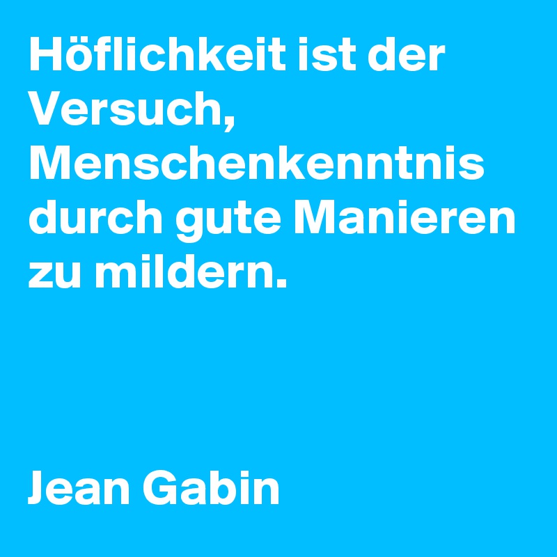 Höflichkeit ist der Versuch, Menschenkenntnis durch gute Manieren zu mildern.



Jean Gabin