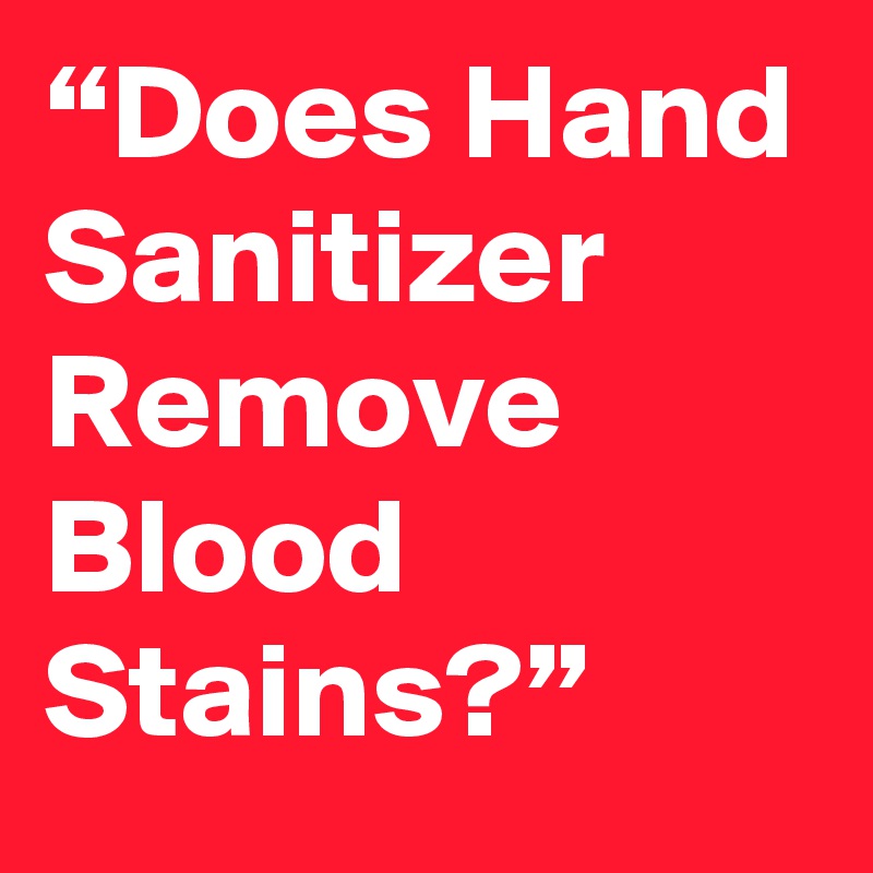 “Does Hand Sanitizer Remove Blood Stains?”