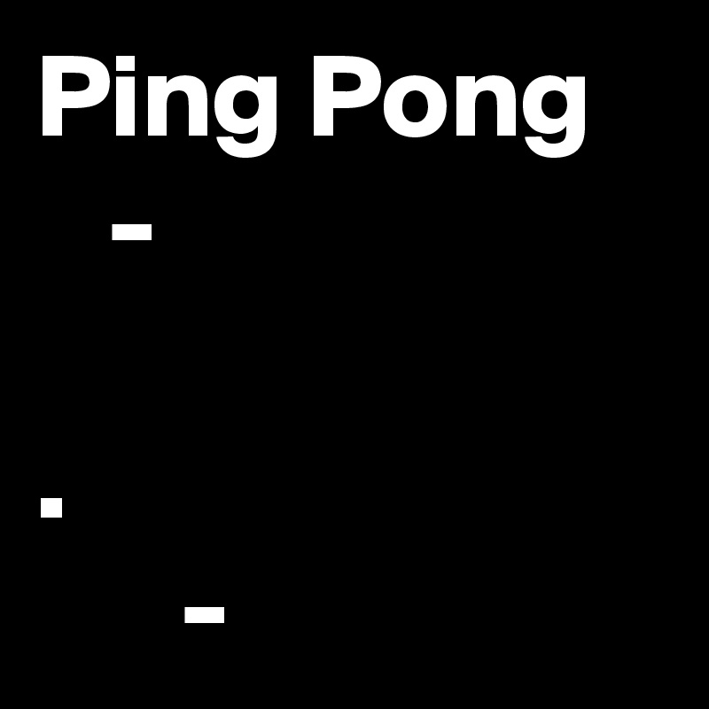 Ping Pong 
   - 

. 
      - 