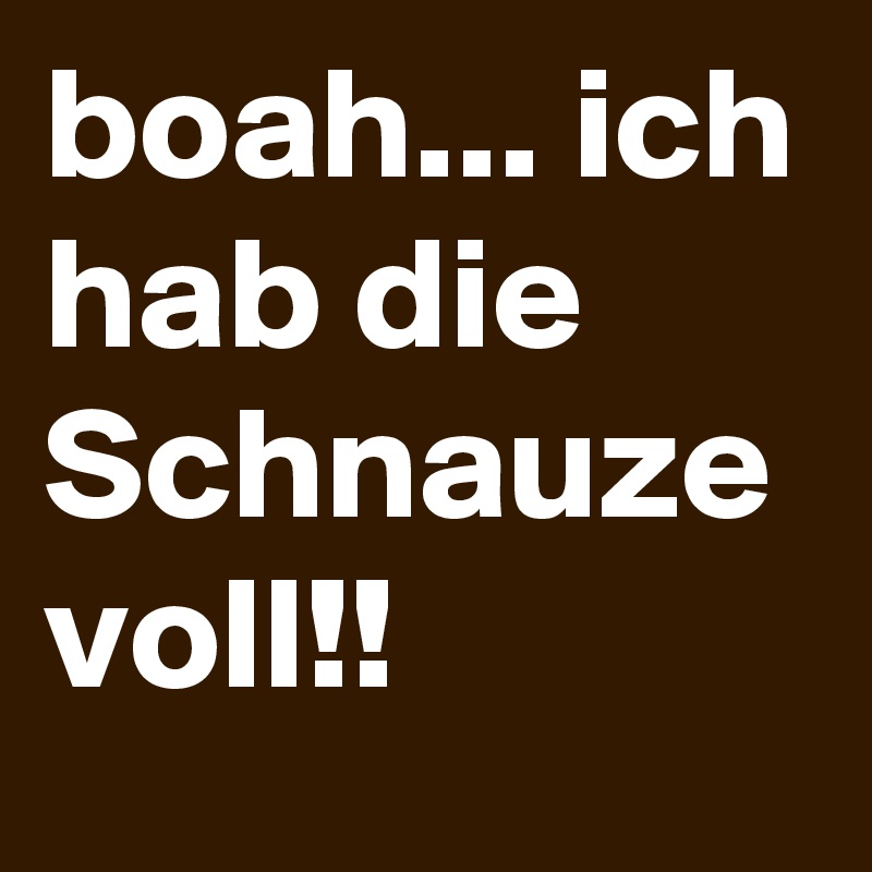 boah... ich hab die Schnauze voll!! Post by VD690214 on Boldomatic