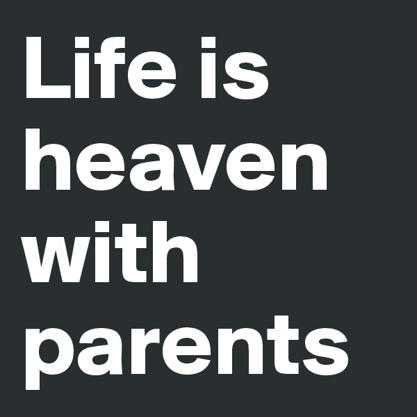 Life is heaven with parents