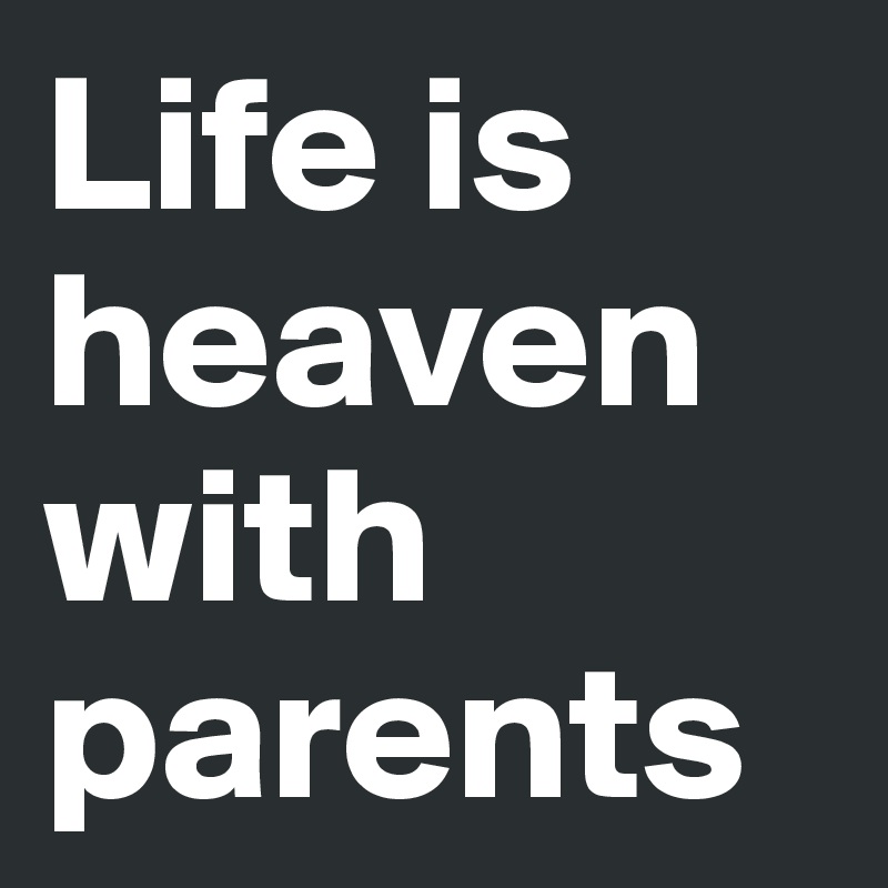 Life is heaven with parents