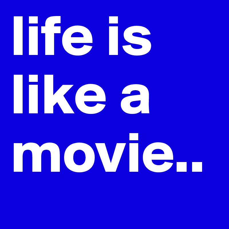 life is like a movie..