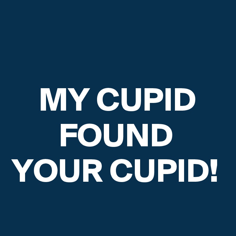 

    MY CUPID           FOUND YOUR CUPID!
