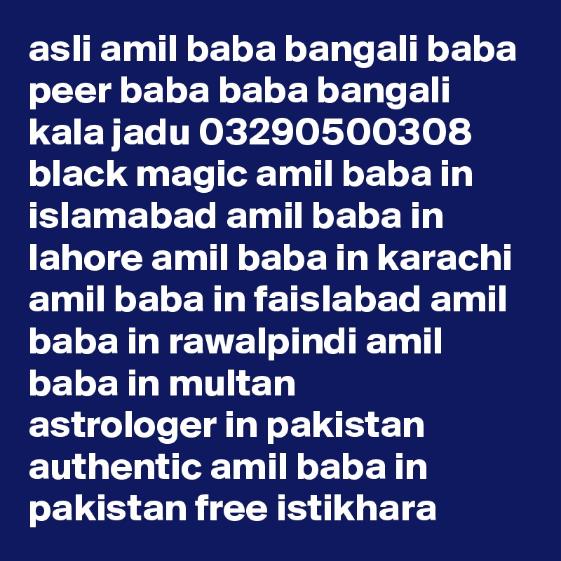 asli amil baba bangali baba peer baba baba bangali kala jadu 03290500308
black magic amil baba in islamabad amil baba in lahore amil baba in karachi
amil baba in faislabad amil baba in rawalpindi amil baba in multan
astrologer in pakistan authentic amil baba in pakistan free istikhara