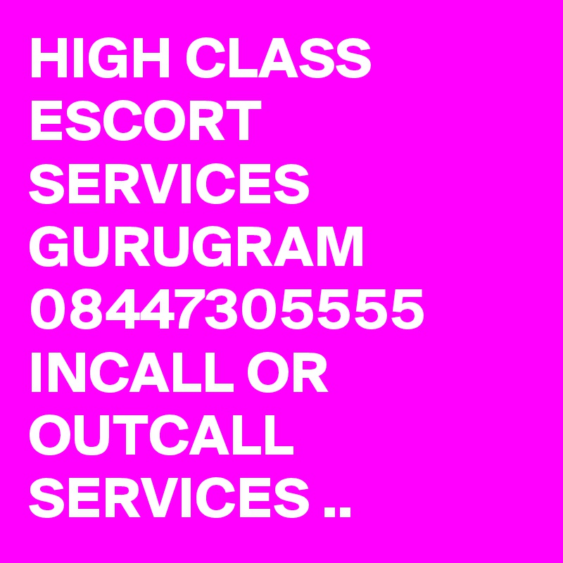 HIGH CLASS ESCORT SERVICES GURUGRAM 08447305555 INCALL OR OUTCALL SERVICES ..