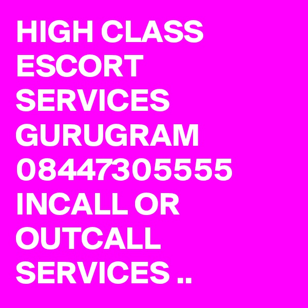 HIGH CLASS ESCORT SERVICES GURUGRAM 08447305555 INCALL OR OUTCALL SERVICES ..