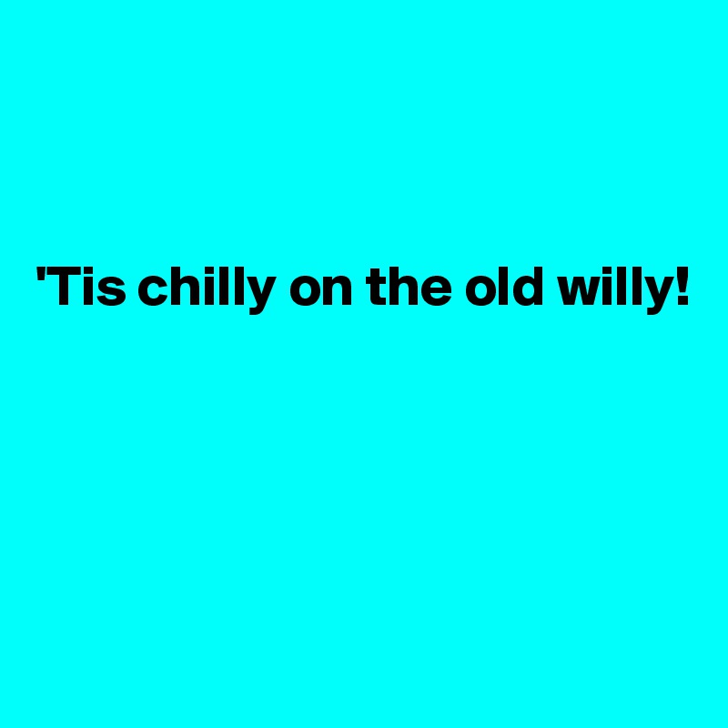 



'Tis chilly on the old willy!





