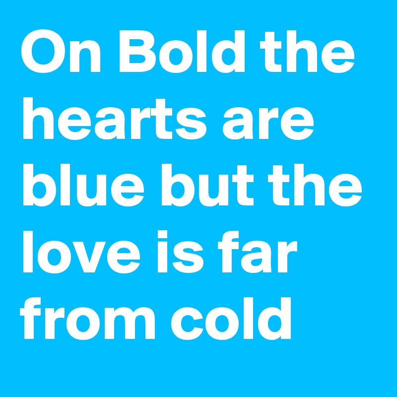 On Bold the hearts are blue but the love is far from cold