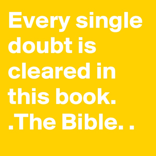 Every single doubt is cleared in this book. .The Bible. .