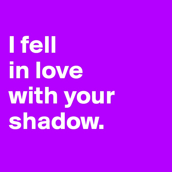
I fell
in love
with your 
shadow.
