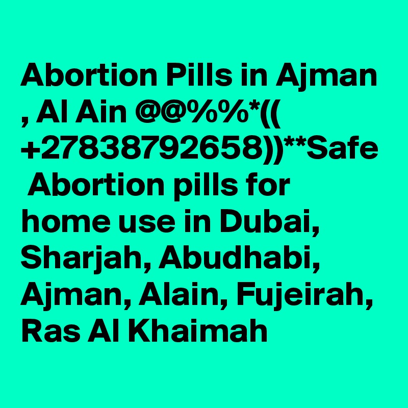 
Abortion Pills in Ajman , Al Ain @@%%*(( +27838792658))**Safe  Abortion pills for home use in Dubai, Sharjah, Abudhabi, Ajman, Alain, Fujeirah, Ras Al Khaimah