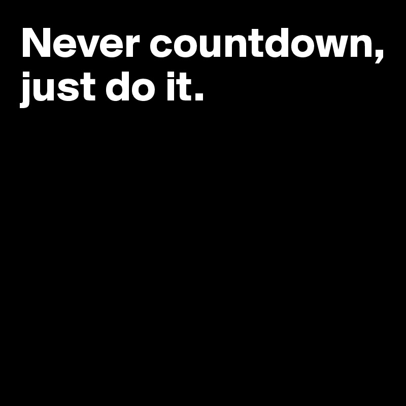 Never countdown, just do it.





