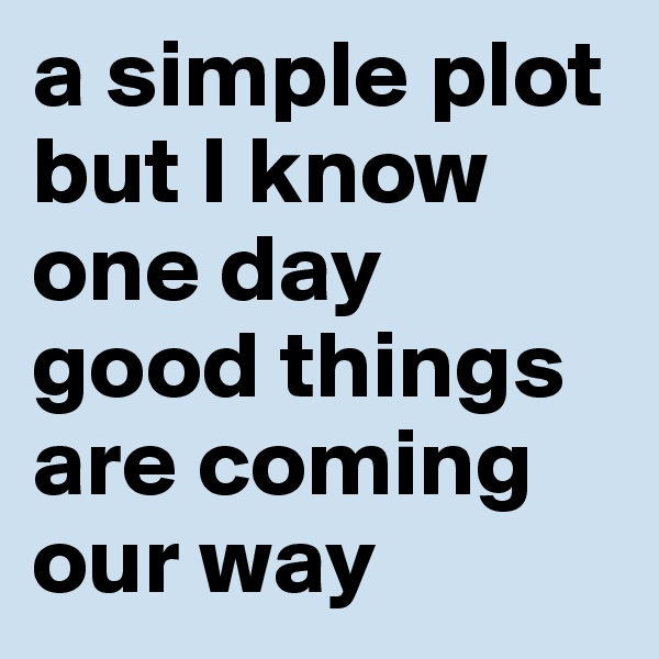 a simple plot but I know one day good things are coming our way