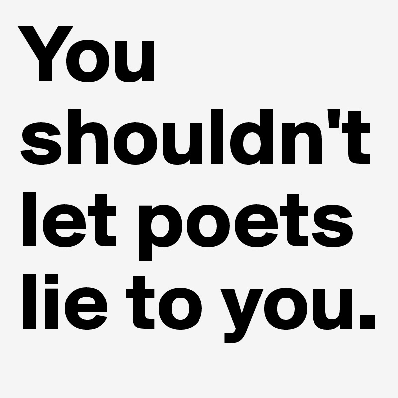 You shouldn't let poets lie to you.