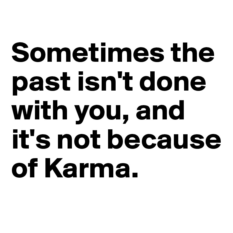 
Sometimes the past isn't done with you, and it's not because of Karma.
