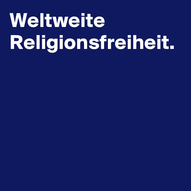 Weltweite Religionsfreiheit.