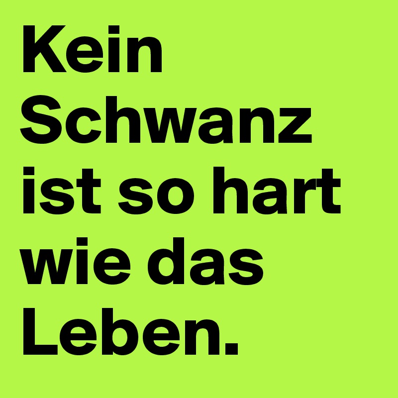 Kein Schwanz ist so hart wie das Leben.