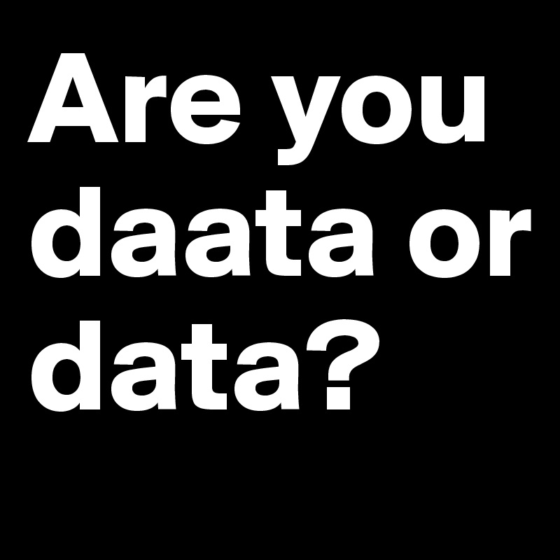 Are you daata or data?