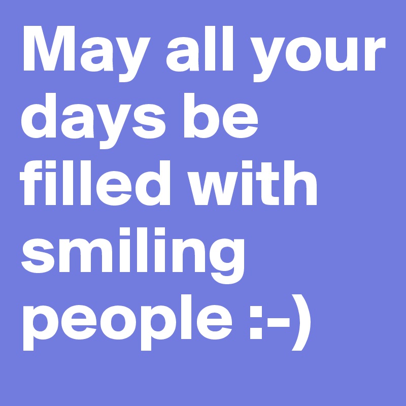 May all your days be filled with smiling people :-)