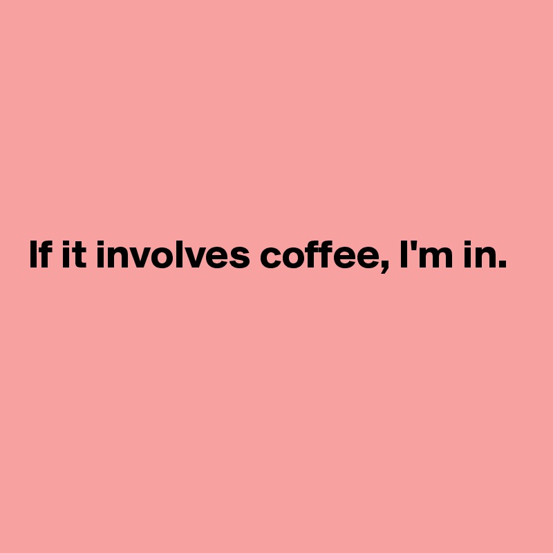 




If it involves coffee, I'm in.





