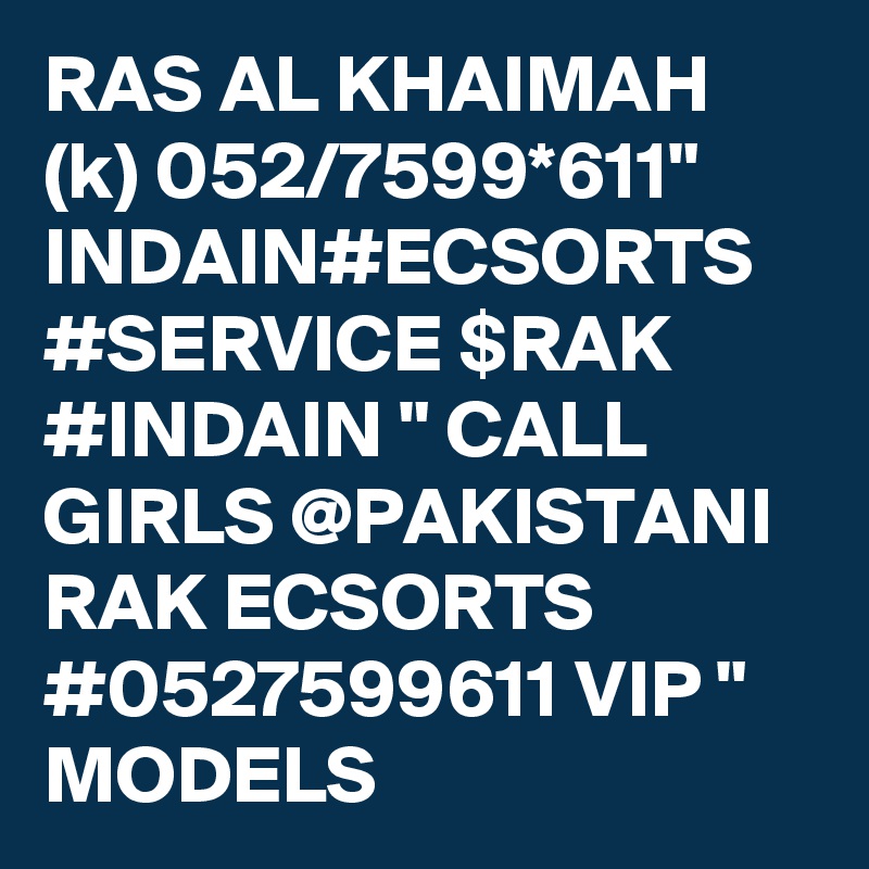 RAS AL KHAIMAH (k) 052/7599*611" INDAIN#ECSORTS #SERVICE $RAK #INDAIN " CALL GIRLS @PAKISTANI RAK ECSORTS #0527599611 VIP " MODELS 