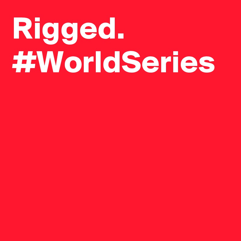 Rigged. #WorldSeries