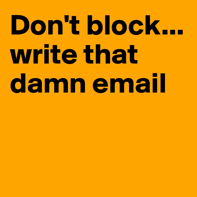 Don't block... write that damn email


