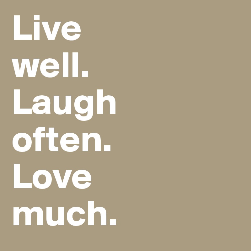 Live 
well.
Laugh 
often.
Love 
much.