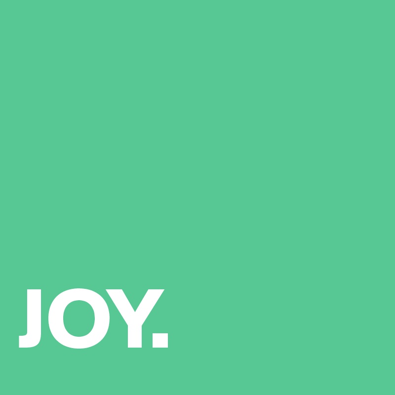


JOY.