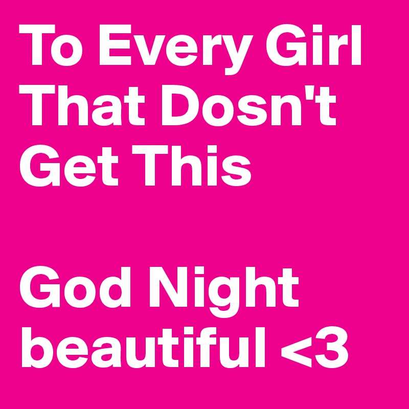 To Every Girl That Dosn't Get This

God Night beautiful <3