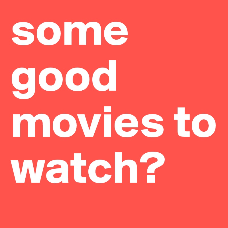 some good movies to watch?