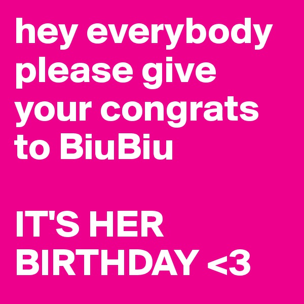 hey everybody
please give your congrats to BiuBiu 

IT'S HER BIRTHDAY <3