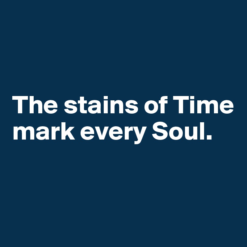 


The stains of Time mark every Soul. 


