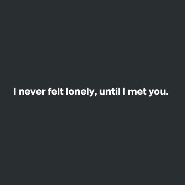 






  I never felt lonely, until I met you.






