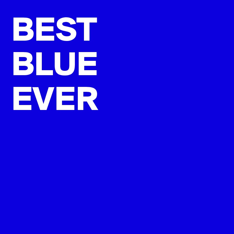 BEST
BLUE
EVER


