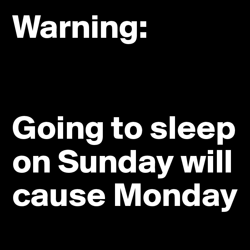 Warning:


Going to sleep on Sunday will cause Monday