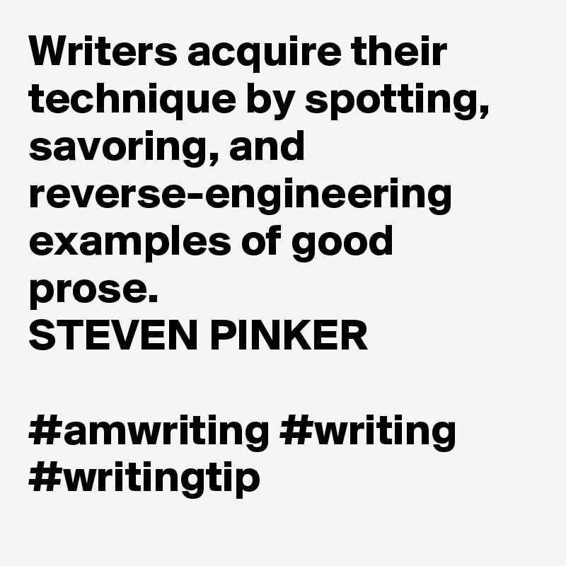 Writers acquire their technique by spotting, savoring, and reverse-engineering examples of good prose.
STEVEN PINKER

#amwriting #writing #writingtip