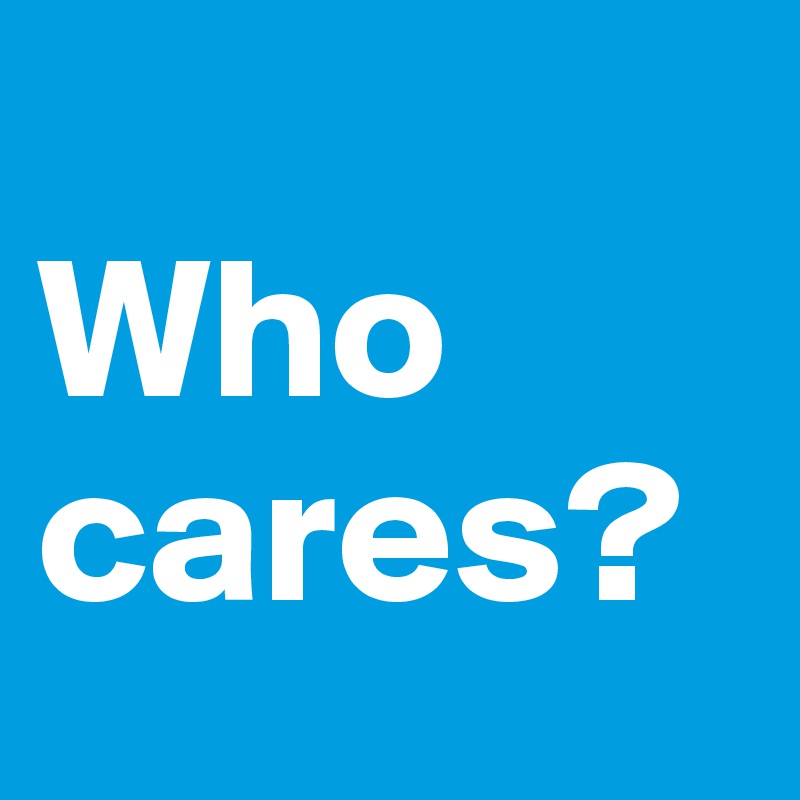 
Who
cares?