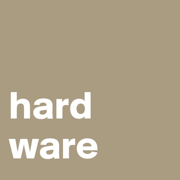 

hard
ware