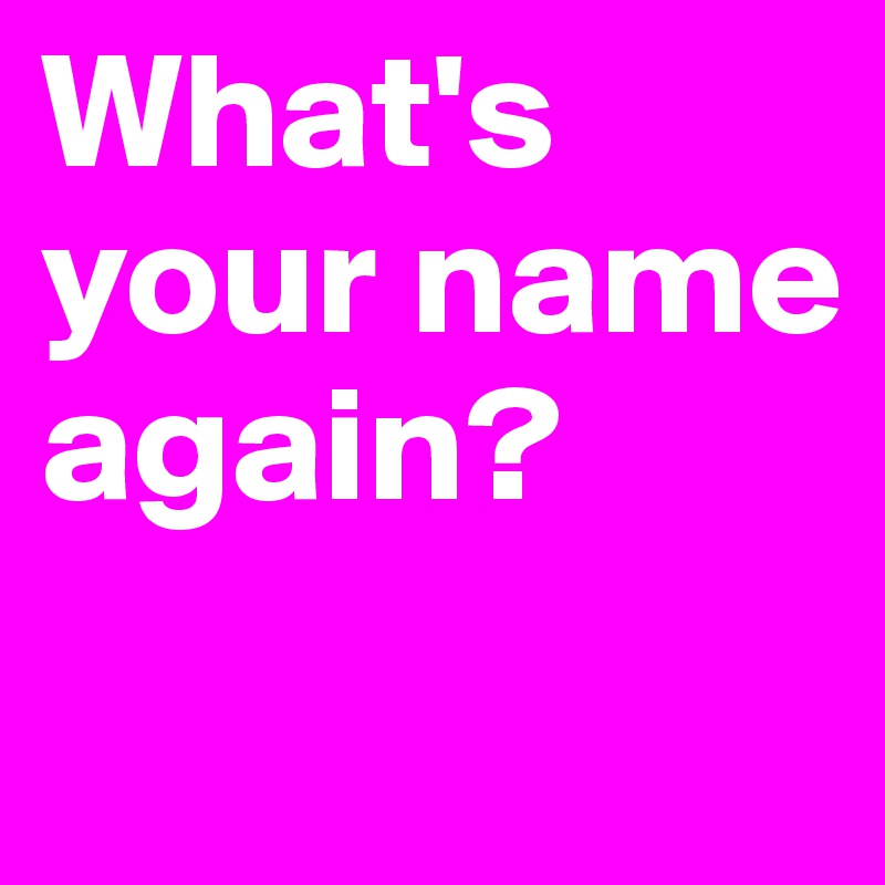 What's your name again?
