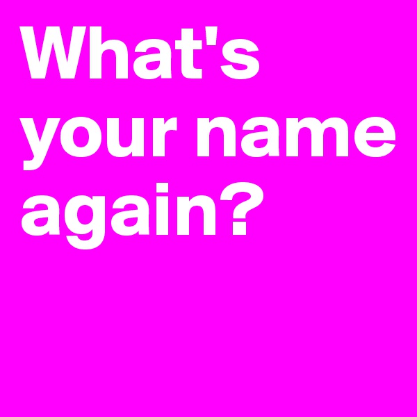 What's your name again?
