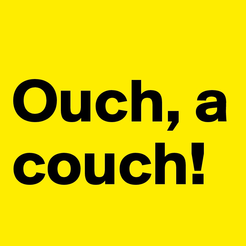
Ouch, a couch!