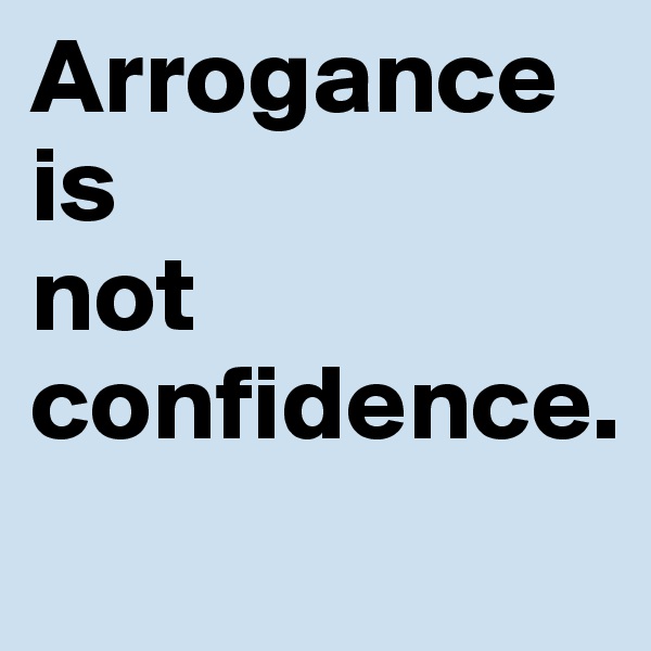 Arrogance 
is 
not confidence.
