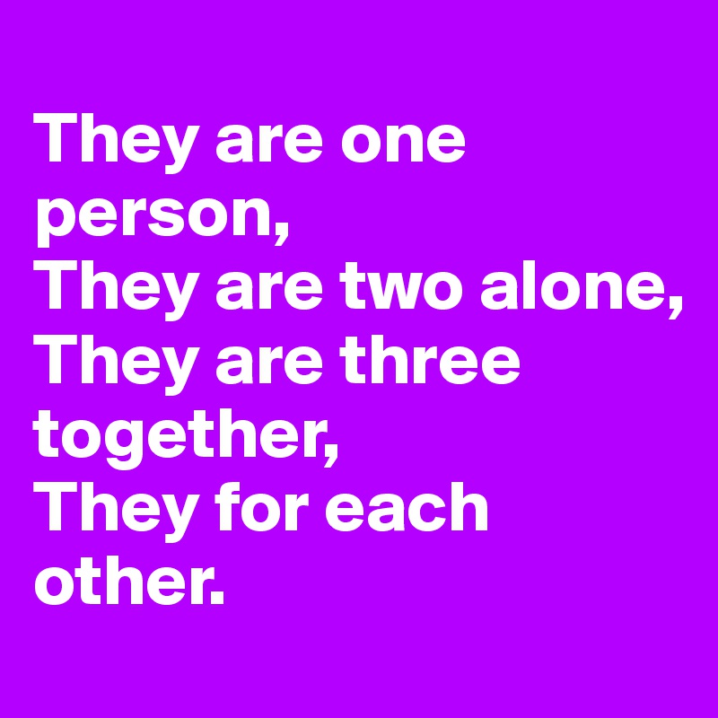 
They are one person, 
They are two alone, 
They are three together, 
They for each other.