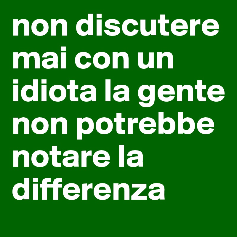 Non Discutere Con Un Idiota