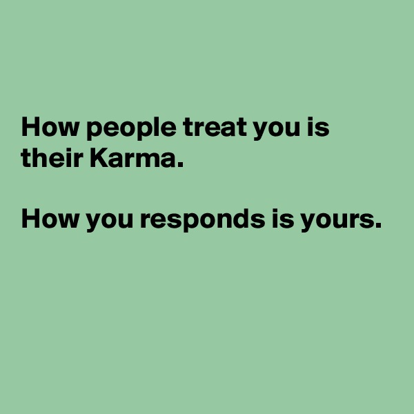 


How people treat you is their Karma.

How you responds is yours.



