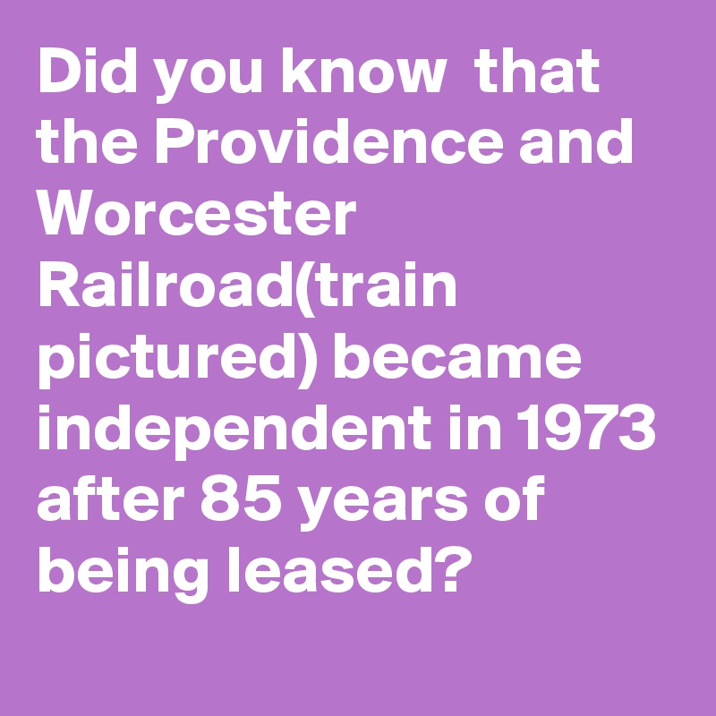 Did you know  that the Providence and Worcester Railroad(train pictured) became independent in 1973 after 85 years of being leased?