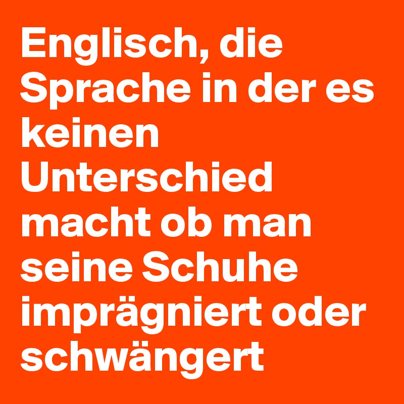 Englisch, die Sprache in der es keinen Unterschied macht ob man seine