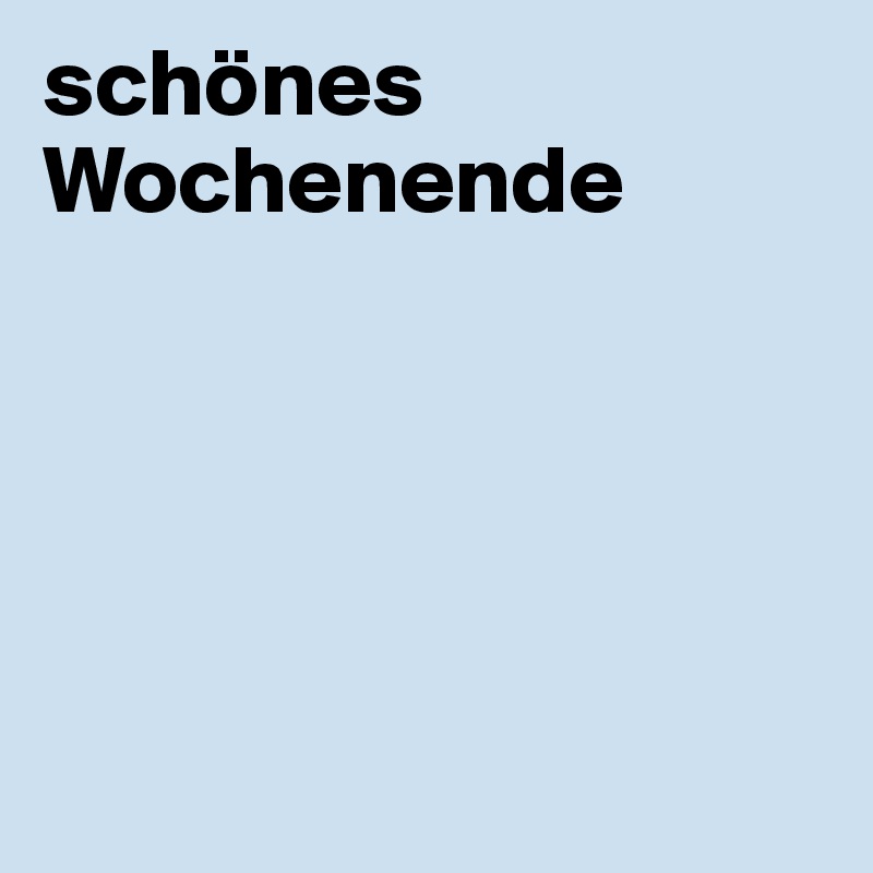 schönes Wochenende





